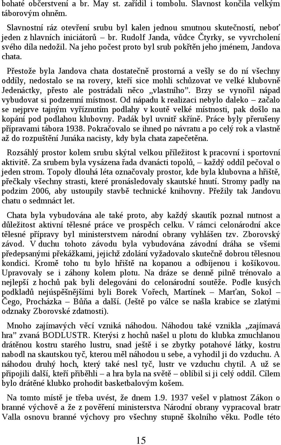 Přestože byla Jandova chata dostatečně prostorná a vešly se do ní všechny oddíly, nedostalo se na rovery, kteří sice mohli schůzovat ve velké klubovně Jedenáctky, přesto ale postrádali něco vlastního.