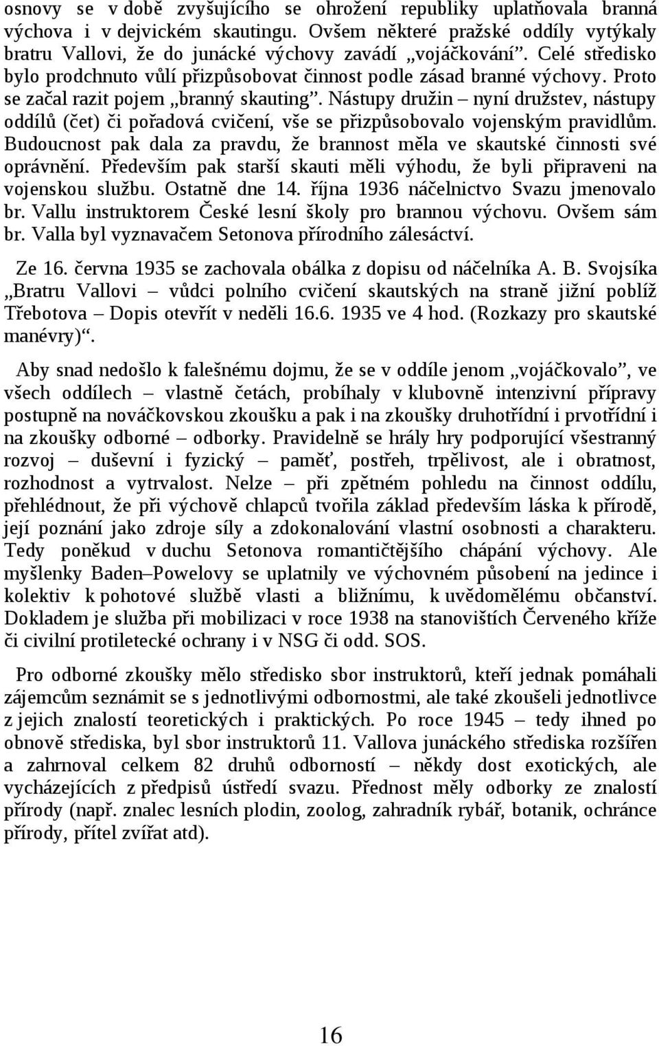 Nástupy družin nyní družstev, nástupy oddílů (čet) či pořadová cvičení, vše se přizpůsobovalo vojenským pravidlům. Budoucnost pak dala za pravdu, že brannost měla ve skautské činnosti své oprávnění.