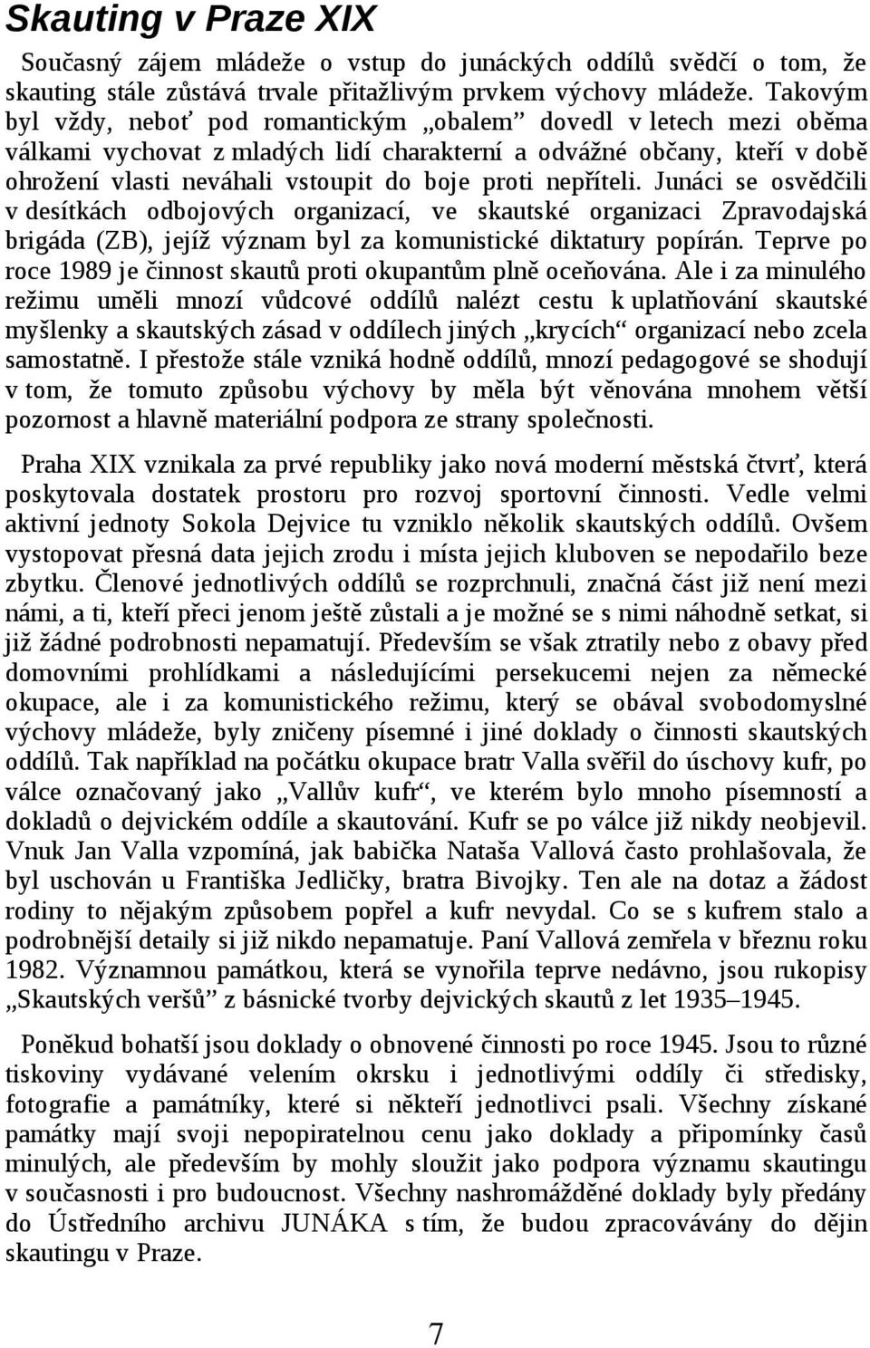 nepříteli. Junáci se osvědčili v desítkách odbojových organizací, ve skautské organizaci Zpravodajská brigáda (ZB), jejíž význam byl za komunistické diktatury popírán.