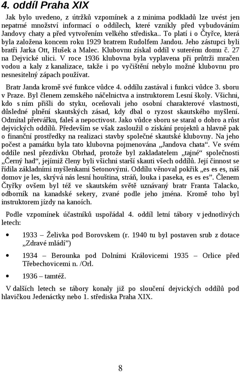 27 na Dejvické ulici. V roce 1936 klubovna byla vyplavena při průtrži mračen vodou a kaly z kanalizace, takže i po vyčištění nebylo možné klubovnu pro nesnesitelný zápach používat.