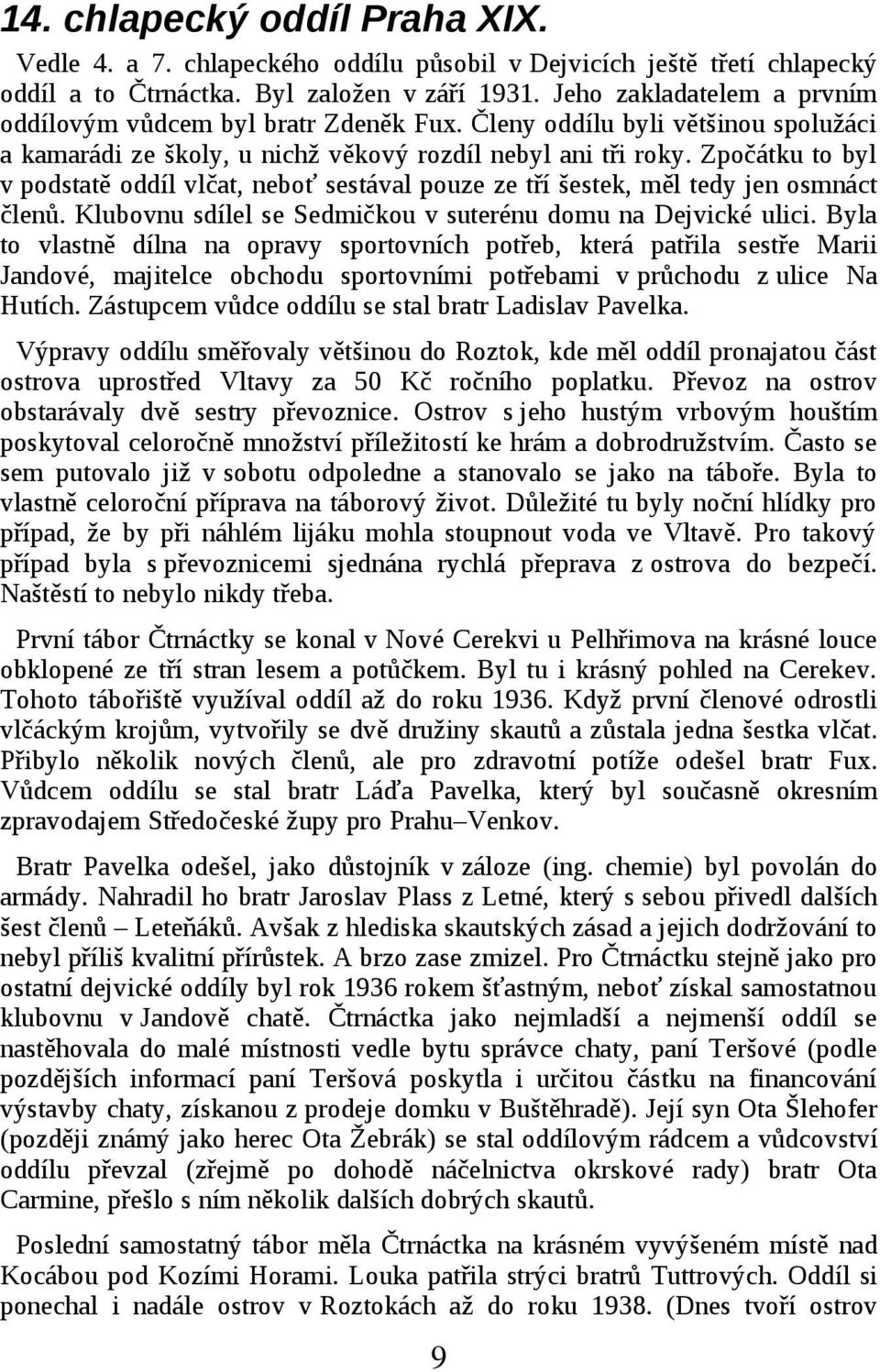 Zpočátku to byl v podstatě oddíl vlčat, neboť sestával pouze ze tří šestek, měl tedy jen osmnáct členů. Klubovnu sdílel se Sedmičkou v suterénu domu na Dejvické ulici.