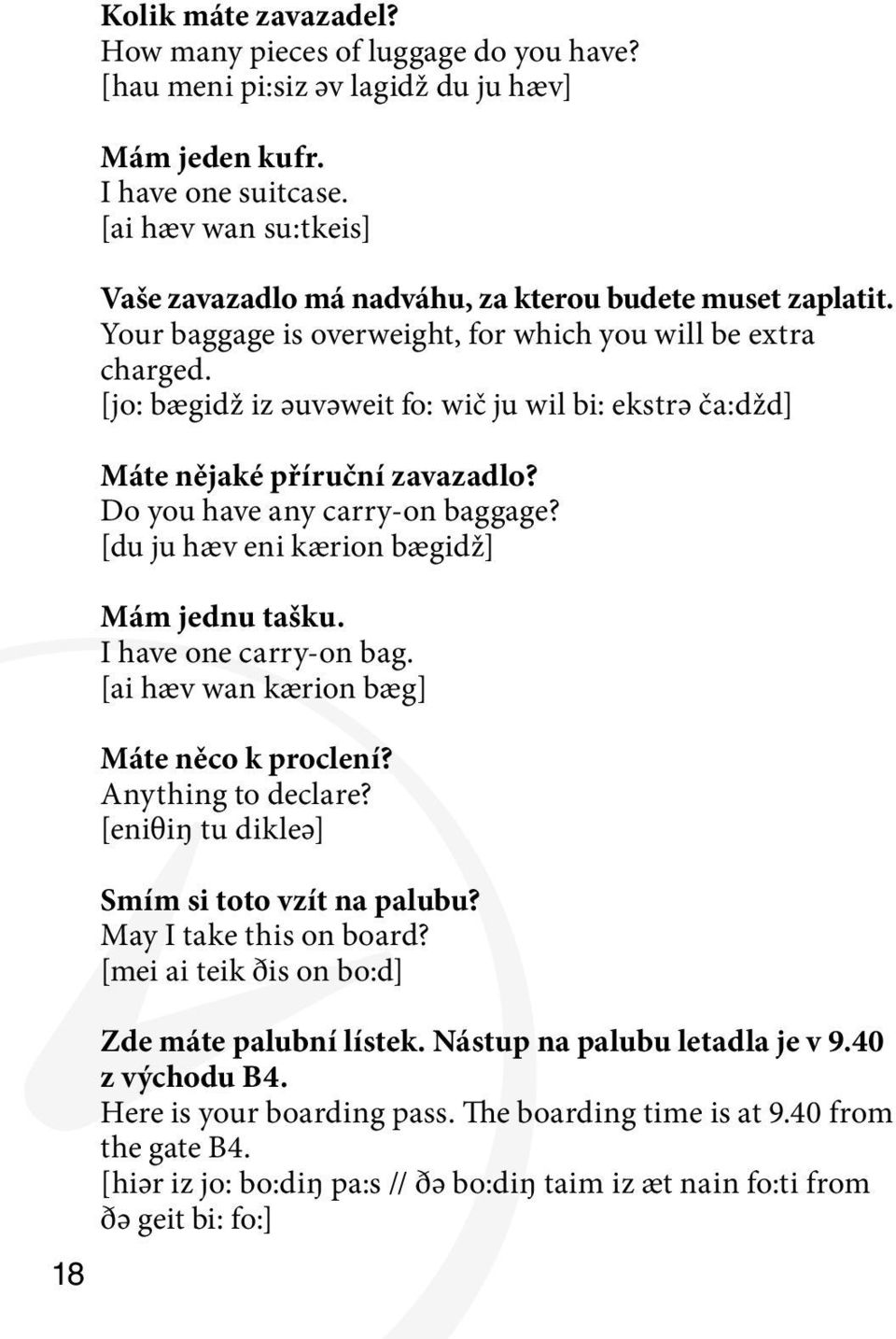 [jo: bægidž iz әuvәweit fo: wič ju wil bi: ekstrә ča:džd] Máte nějaké příruční zavazadlo? Do you have any carry-on baggage? [du ju hæv eni kærion bægidž] Mám jednu tašku. I have one carry-on bag.