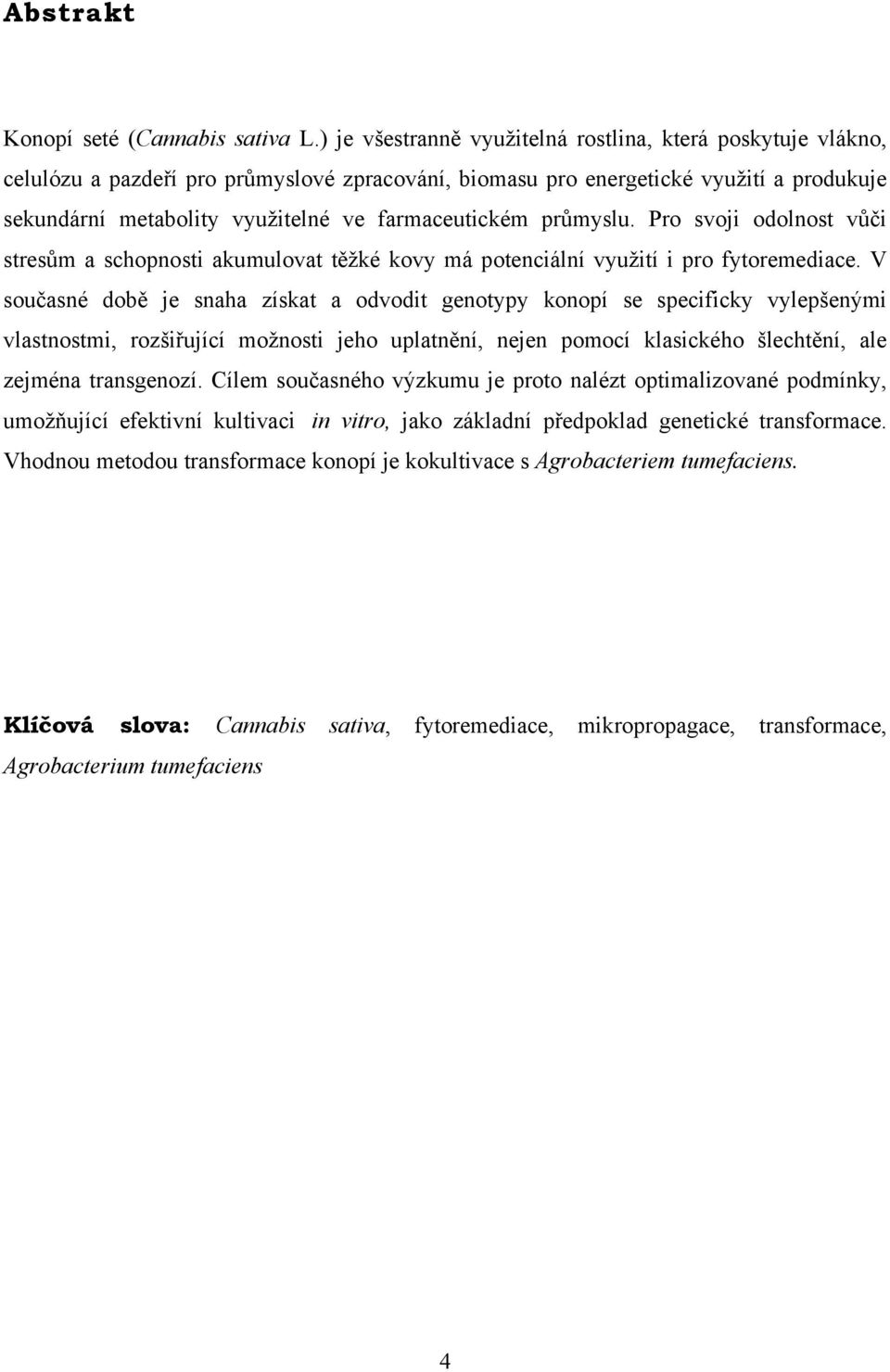 farmaceutickém průmyslu. Pro svoji odolnost vůči stresům a schopnosti akumulovat těžké kovy má potenciální využití i pro fytoremediace.