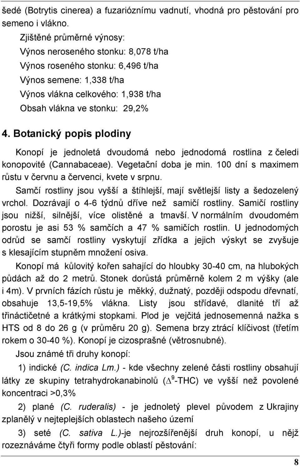 Botanický popis plodiny Konopí je jednoletá dvoudomá nebo jednodomá rostlina z čeledi konopovité (Cannabaceae). Vegetační doba je min. 100 dní s maximem růstu v červnu a červenci, kvete v srpnu.