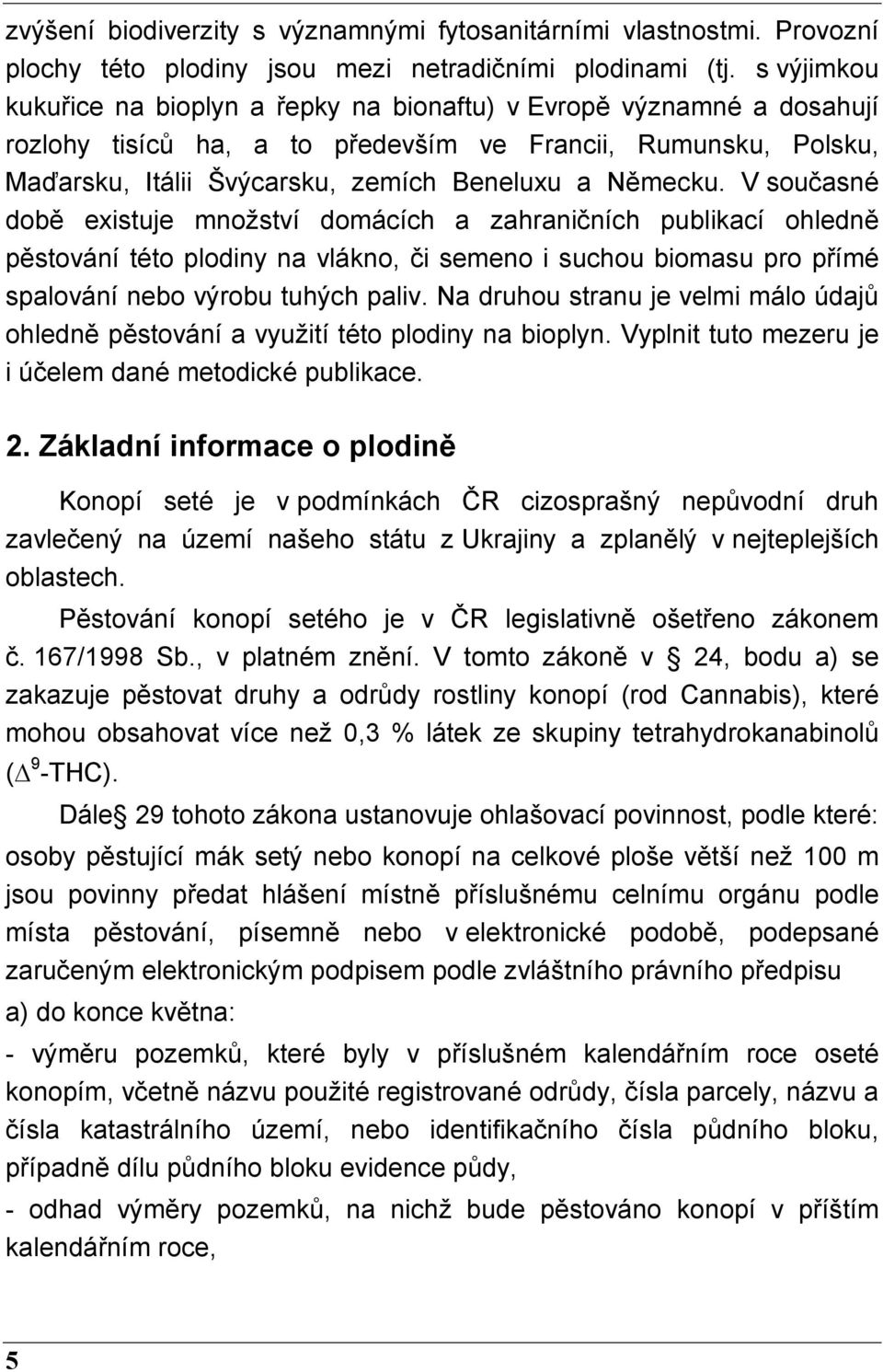 V současné době existuje množství domácích a zahraničních publikací ohledně pěstování této plodiny na vlákno, či semeno i suchou biomasu pro přímé spalování nebo výrobu tuhých paliv.