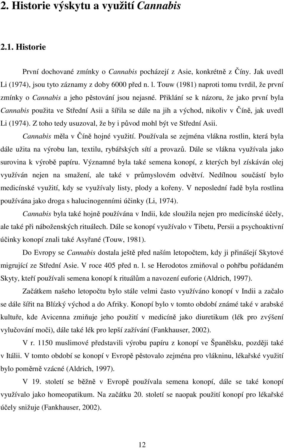 Přiklání se k názoru, že jako první byla Cannabis použita ve Střední Asii a šířila se dále na jih a východ, nikoliv v Číně, jak uvedl Li (1974).