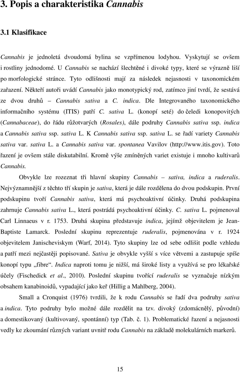 Někteří autoři uvádí Cannabis jako monotypický rod, zatímco jiní tvrdí, že sestává ze dvou druhů Cannabis sativa a C. indica. Dle Integrovaného taxonomického informačního systému (ITIS) patří C.