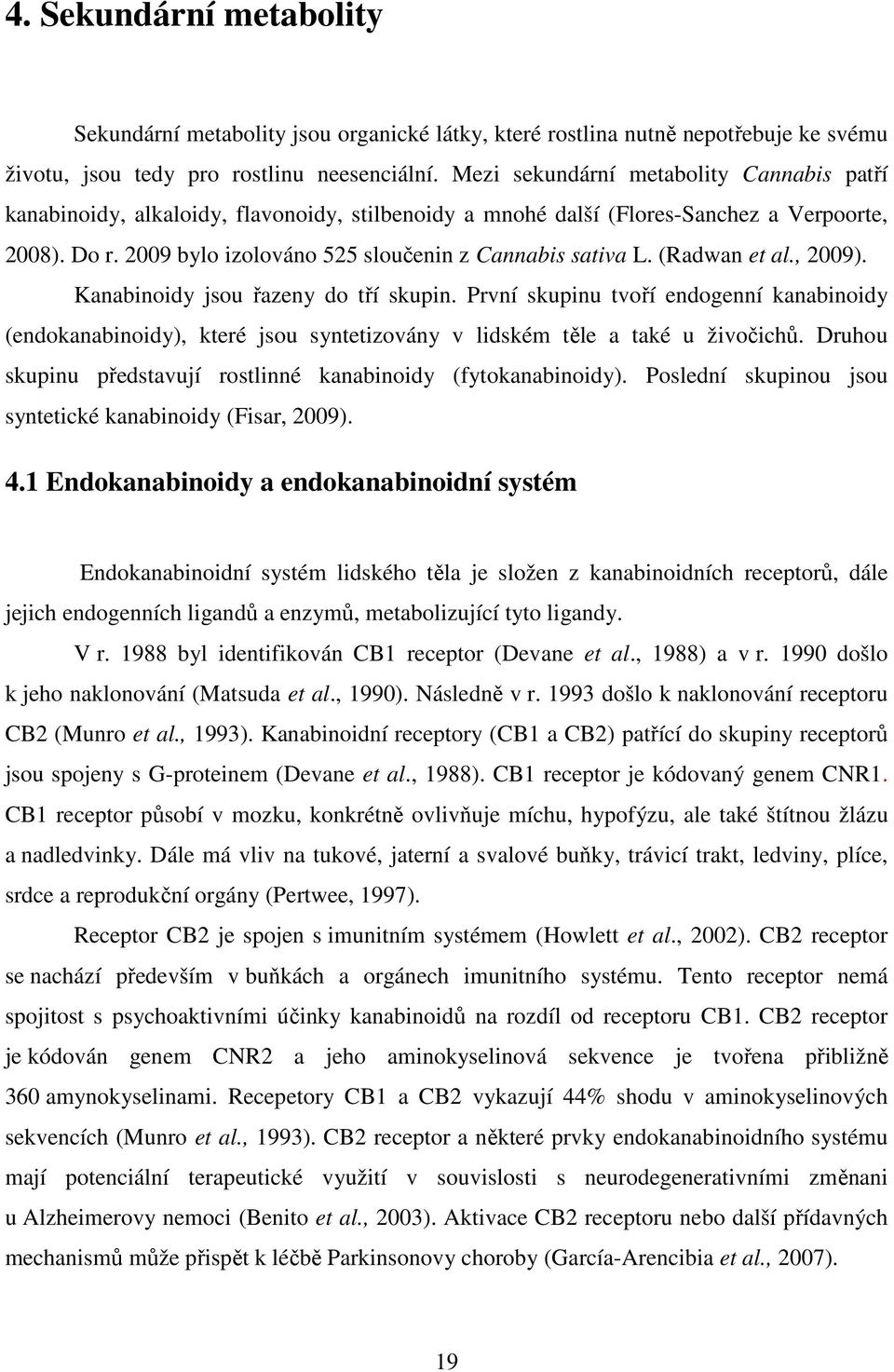 (Radwan et al., 2009). Kanabinoidy jsou řazeny do tří skupin. První skupinu tvoří endogenní kanabinoidy (endokanabinoidy), které jsou syntetizovány v lidském těle a také u živočichů.