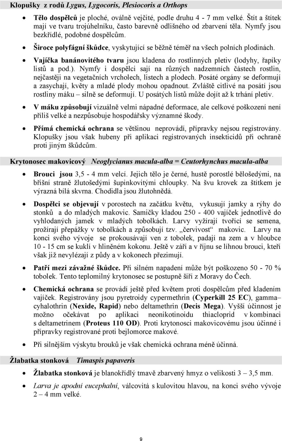 Široce polyfágní škůdce, vyskytující se běžně téměř na všech polních plodinách. Vajíčka banánovitého tvaru jsou kladena do rostlinných pletiv (lodyhy, řapíky listů a pod.).