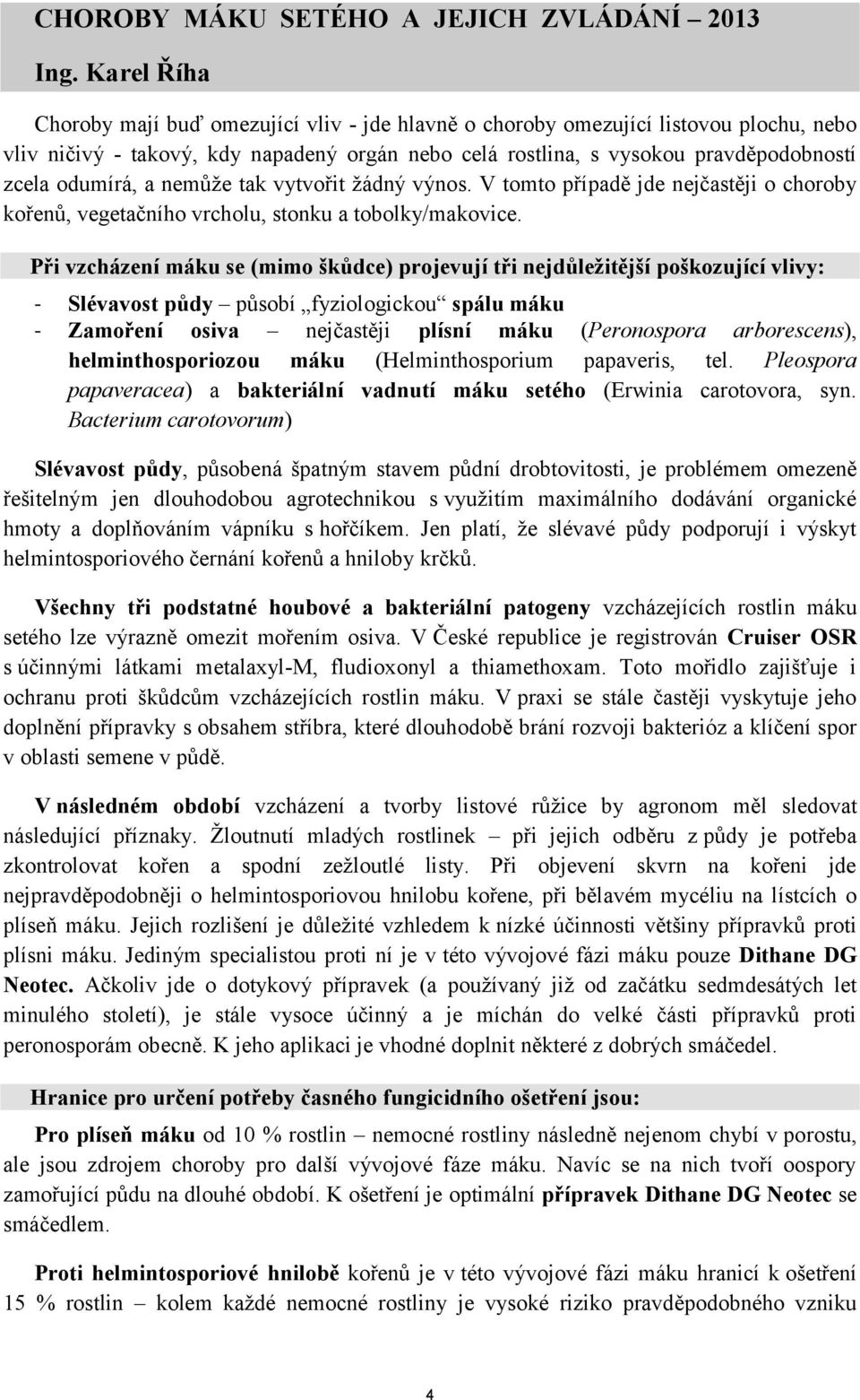 odumírá, a nemůže tak vytvořit žádný výnos. V tomto případě jde nejčastěji o choroby kořenů, vegetačního vrcholu, stonku a tobolky/makovice.