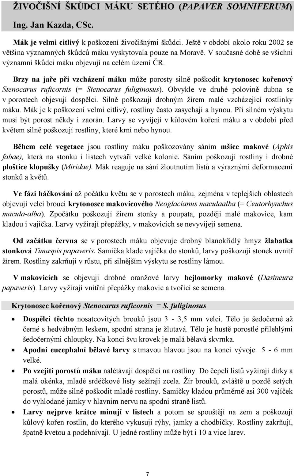 Brzy na jaře při vzcházení máku může porosty silně poškodit krytonosec kořenový Stenocarus ruficornis (= Stenocarus fuliginosus). Obvykle ve druhé polovině dubna se v porostech objevují dospělci.