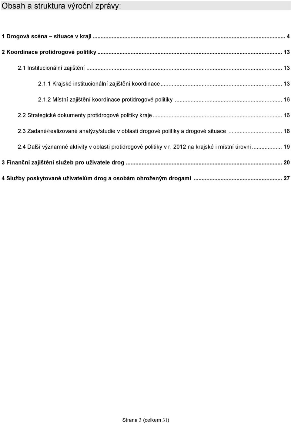 .. 18 2.4 Další významné aktivity v oblasti protidrogové politiky v r. 2012 na krajské i místní úrovni... 19 3 Finanční zajištění služeb pro uživatele drog.