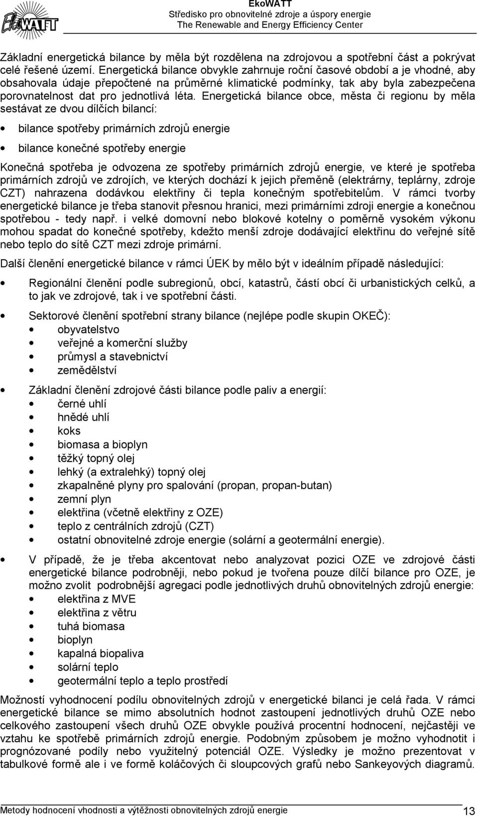 Energetická bilance obce, města či regionu by měla sestávat ze dvou dílčích bilancí: bilance spotřeby primárních zdrojů energie bilance konečné spotřeby energie Konečná spotřeba je odvozena ze