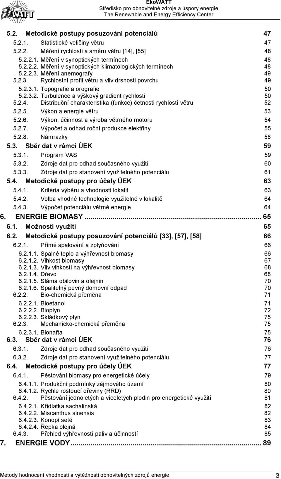 2.5. Výkon a energie větru 53 5.2.6. Výkon, účinnost a výroba větrného motoru 54 5.2.7. Výpočet a odhad roční produkce elektřiny 55 5.2.8. Námrazky 58 5.3. Sběr dat v rámci ÚEK 59 5.3.1.