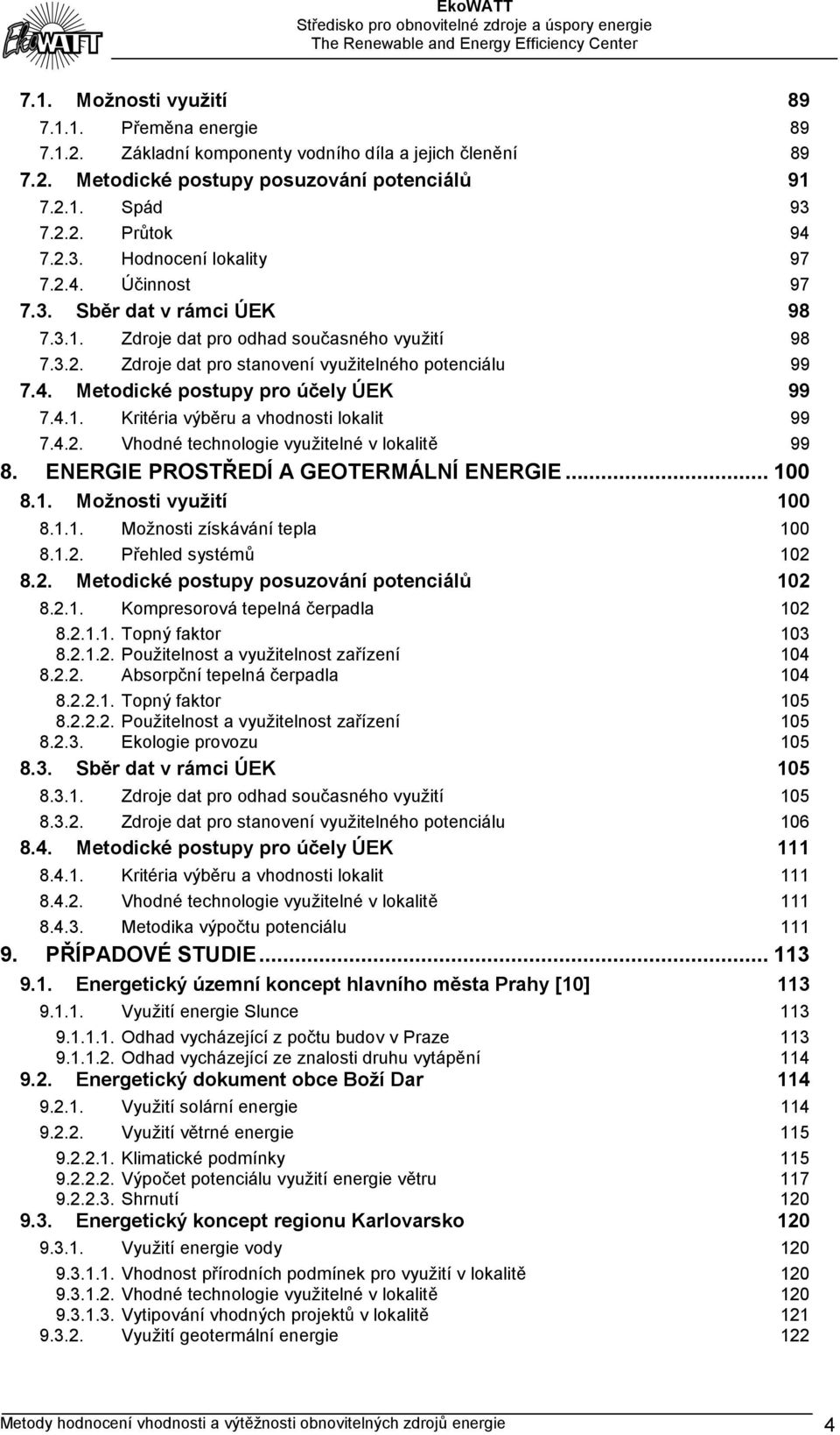 4.2. Vhodné technologie využitelné v lokalitě 99 8. ENERGIE PROSTŘEDÍ A GEOTERMÁLNÍ ENERGIE... 100 8.1. Možnosti využití 100 8.1.1. Možnosti získávání tepla 100 8.1.2. Přehled systémů 102 8.2. Metodické postupy posuzování potenciálů 102 8.