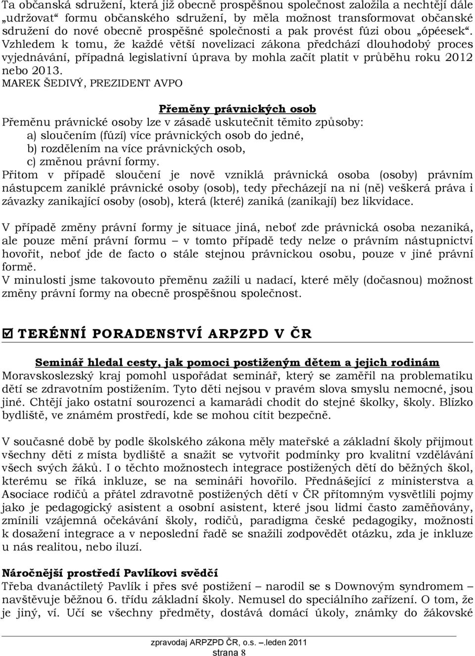 Vzhledem k tomu, že každé větší novelizaci zákona předchází dlouhodobý proces vyjednávání, případná legislativní úprava by mohla začít platit v průběhu roku 2012 nebo 2013.