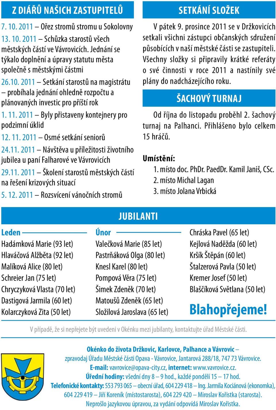 2011 Byly přistaveny kontejnery pro podzimní úklid 12. 11. 2011 Osmé setkání seniorů 24.11. 2011 Návštěva u příležitosti životního jubilea u paní Falharové ve Vávrovicích 29.11. 2011 Školení starostů městských částí na řešení krizových situací 5.