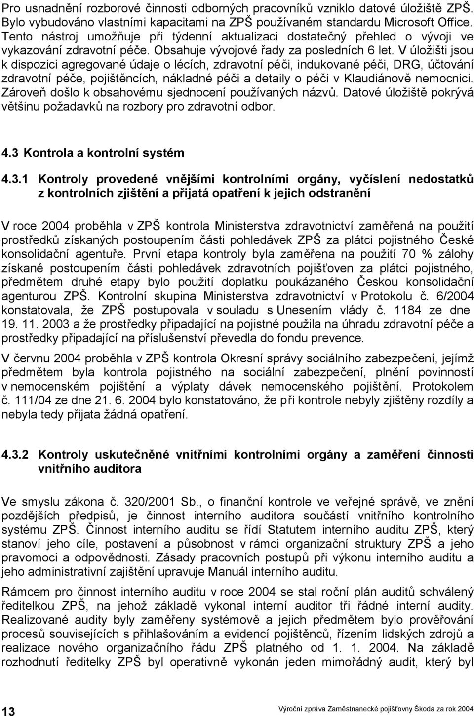 V úložišti jsou k dispozici agregované údaje o lécích, zdravotní péči, indukované péči, DRG, účtování zdravotní péče, pojištěncích, nákladné péči a detaily o péči v Klaudiánově nemocnici.