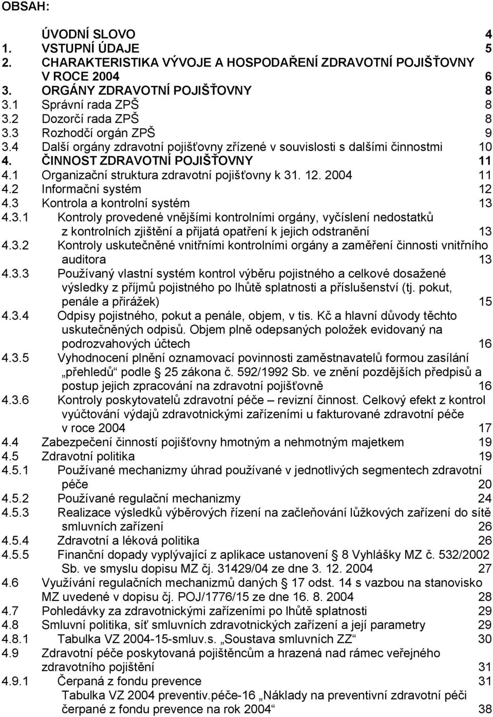 2004 11 4.2 Informační systém 12 4.3 Kontrola a kontrolní systém 13 4.3.1 Kontroly provedené vnějšími kontrolními orgány, vyčíslení nedostatků z kontrolních zjištění a přijatá opatření k jejich odstranění 13 4.