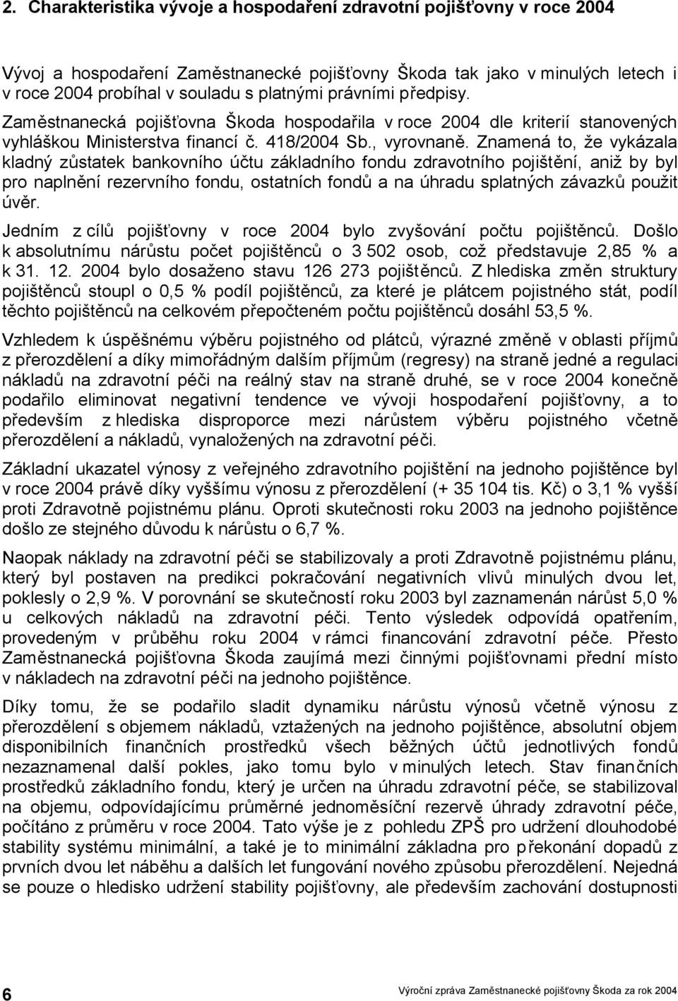 Znamená to, že vykázala kladný zůstatek bankovního účtu základního fondu zdravotního pojištění, aniž by byl pro naplnění rezervního fondu, ostatních fondů a na úhradu splatných závazků použit úvěr.