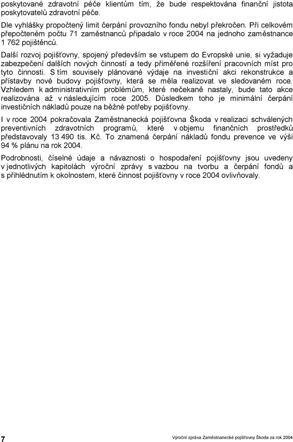 Další rozvoj pojišťovny, spojený především se vstupem do Evropské unie, si vyžaduje zabezpečení dalších nových činností a tedy přiměřené rozšíření pracovních míst pro tyto činnosti.