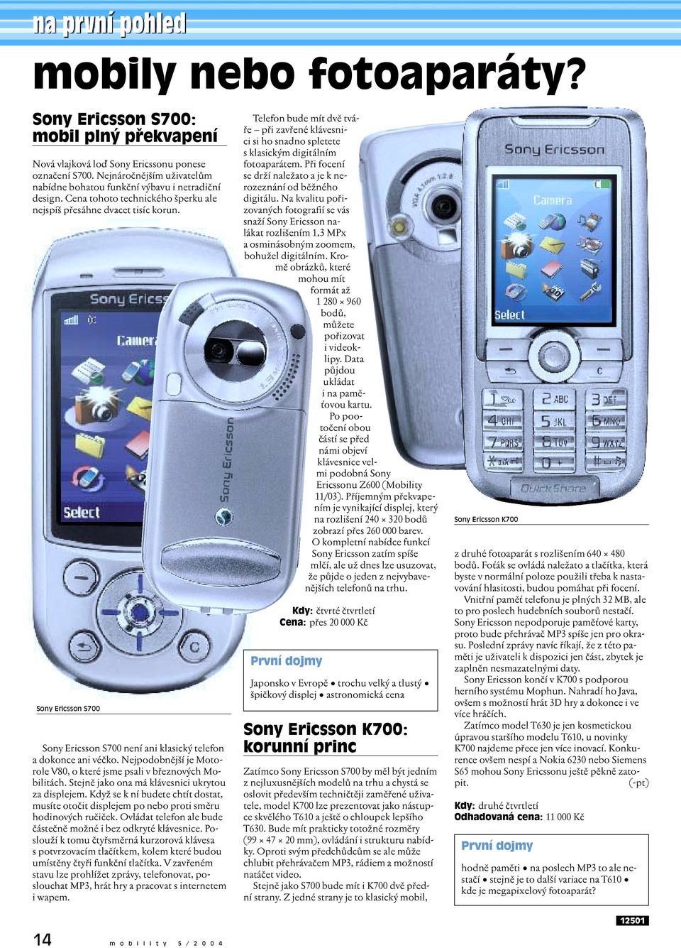 Sony Ericsson S700 Sony Ericsson S700 není ani klasický telefon a dokonce ani véčko. Nejpodobnější je Motorole V80, o které jsme psali v březnových Mobilitách.