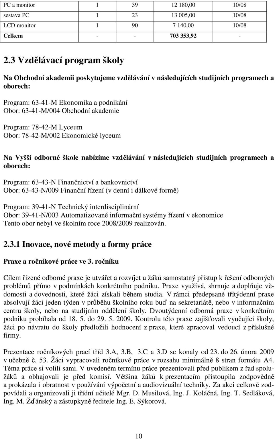 Program: 78-42-M Lyceum Obor: 78-42-M/002 Ekonomické lyceum Na Vyšší odborné škole nabízíme vzdělávání v následujících studijních programech a oborech: Program: 63-43-N Finančnictví a bankovnictví