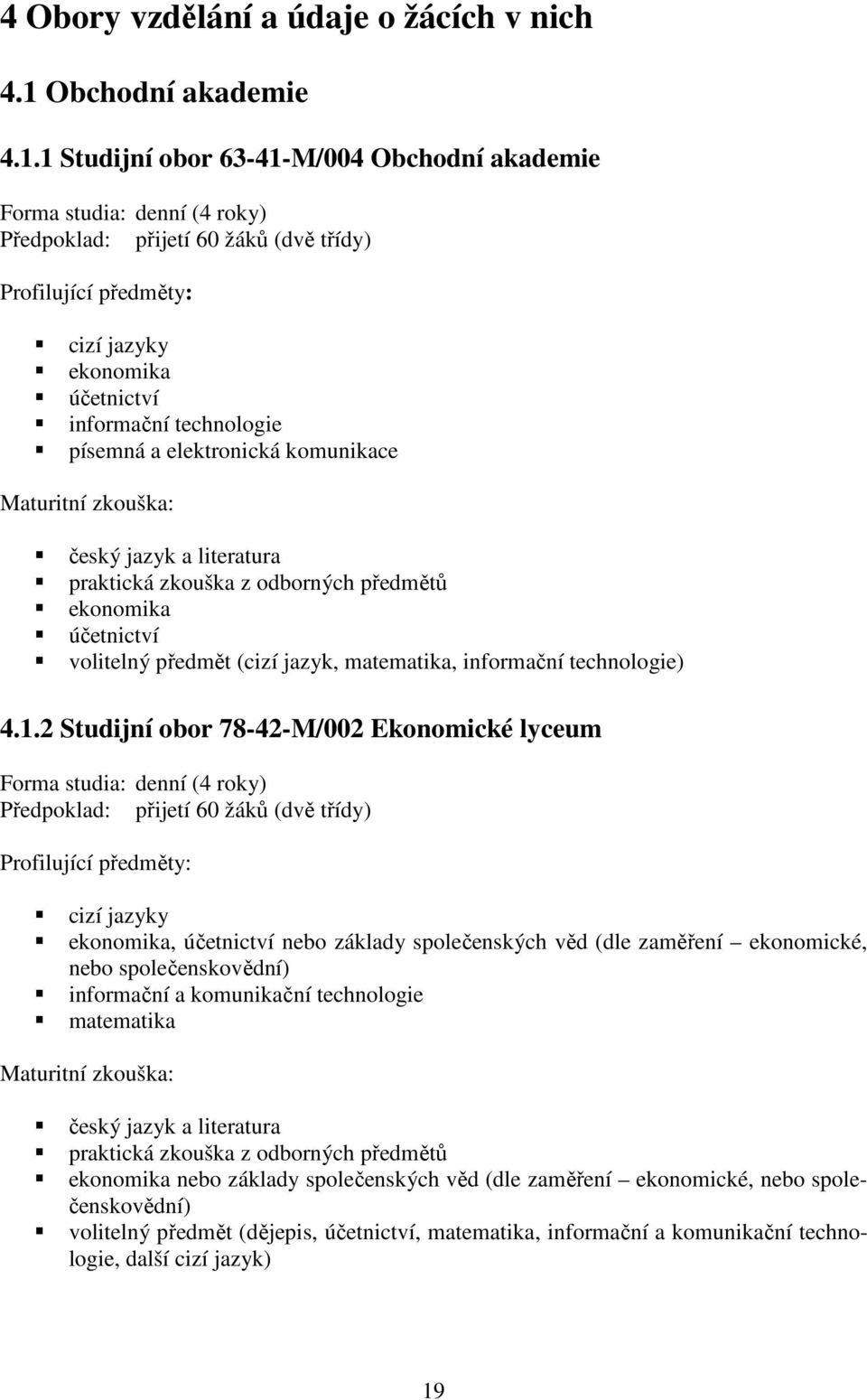 1 Studijní obor 63-41-M/004 Obchodní akademie Forma studia: denní (4 roky) Předpoklad: přijetí 60 žáků (dvě třídy) Profilující předměty: cizí jazyky ekonomika účetnictví informační technologie