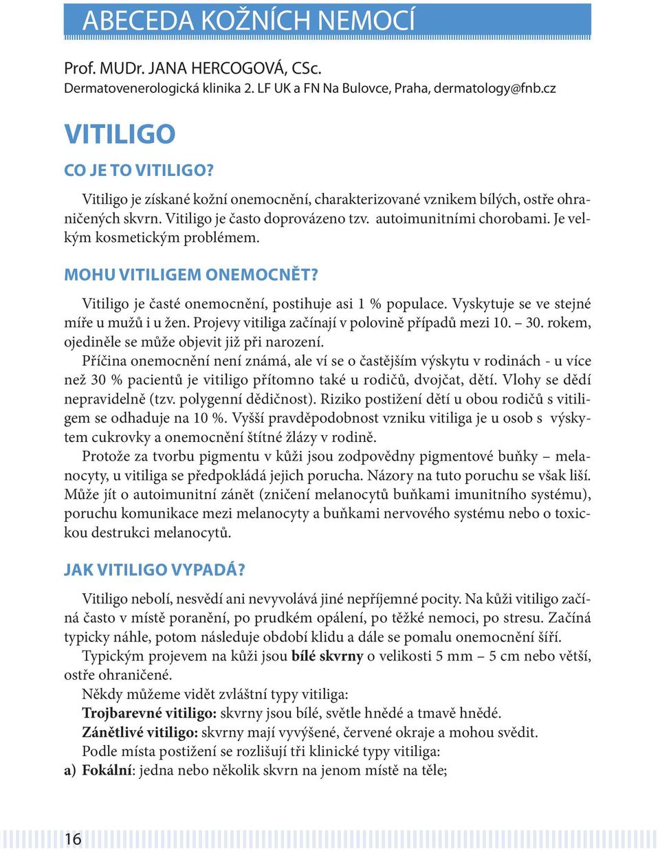 Mohu vitiligem onemocnět? Vitiligo je časté onemocnění, postihuje asi 1 % populace. Vyskytuje se ve stejné míře u mužů i u žen. Projevy vitiliga začínají v polovině případů mezi 10. 30.