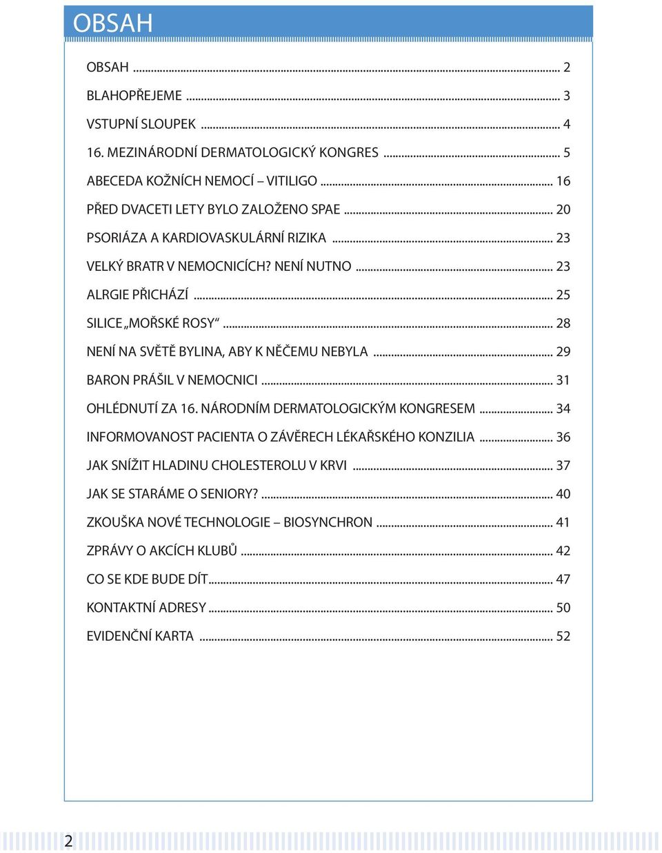 .. 29 BArON PráŠiL V NEMOcNici... 31 OHLÉdNUTÍ za 16. NárOdNÍM dermatologickým KONgrESEM... 34 informovanost PAciENTA O závěrech LÉKAŘSKÉHO KONziLiA.