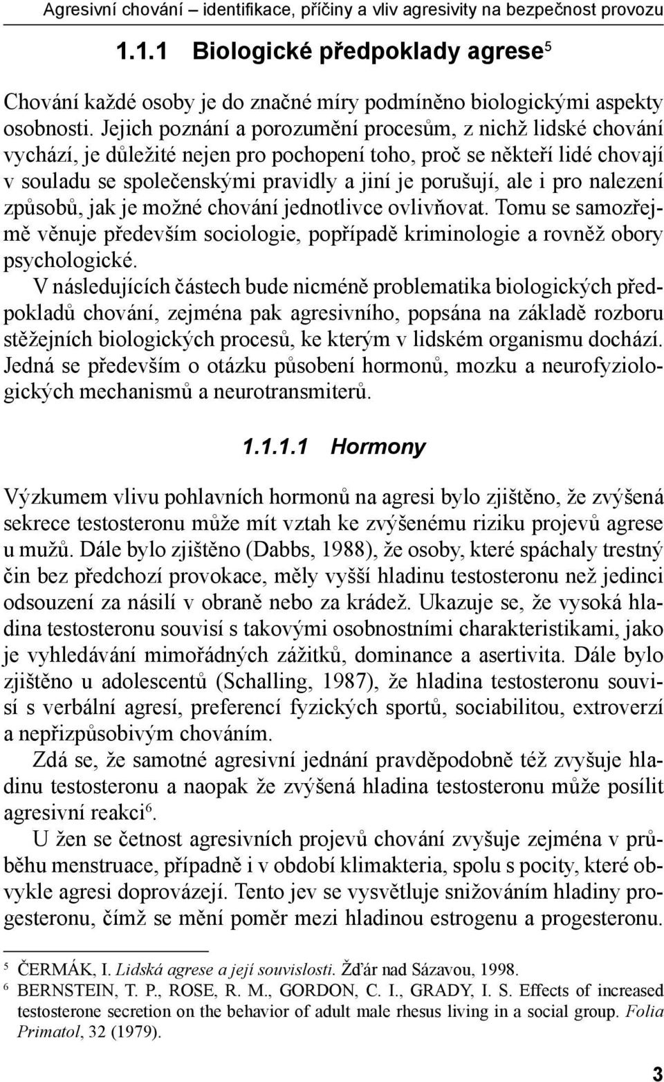 pro nalezení způsobů, jak je možné chování jednotlivce ovlivňovat. Tomu se samozřejmě věnuje především sociologie, popřípadě kriminologie a rovněž obory psychologické.