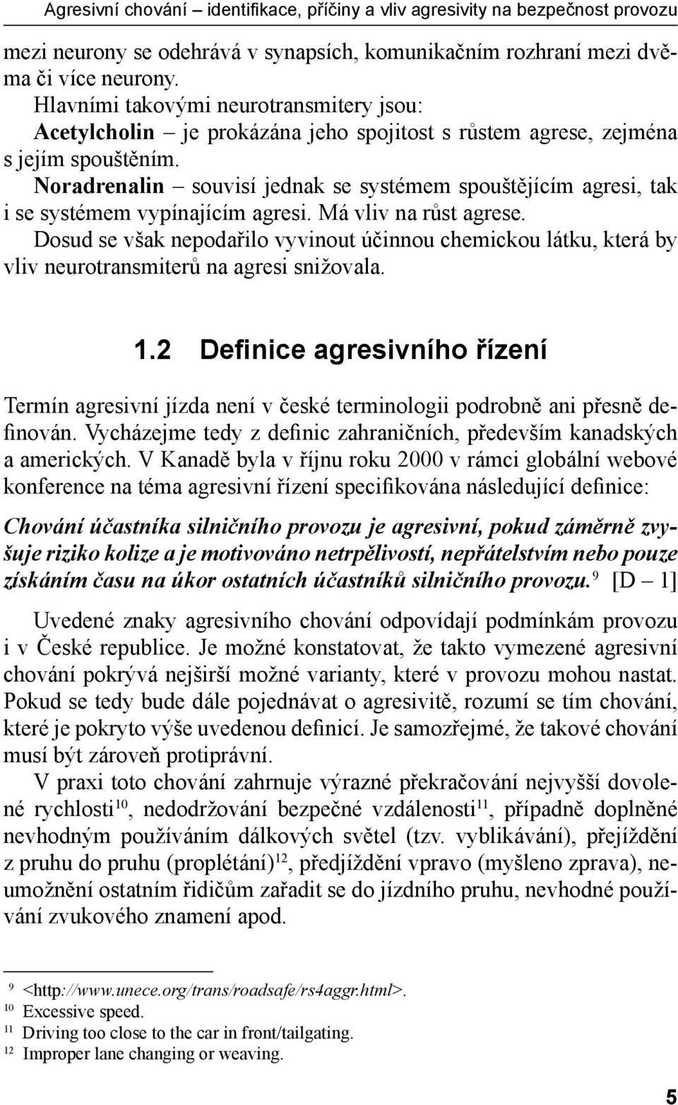 Noradrenalin souvisí jednak se systémem spouštějícím agresi, tak i se systémem vypínajícím agresi. Má vliv na růst agrese.