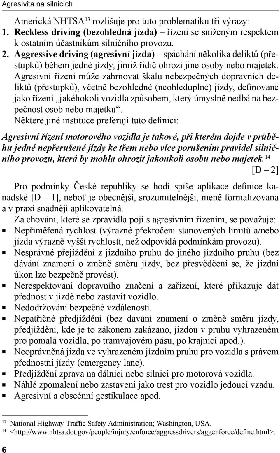 Agresivní řízení může zahrnovat škálu nebezpečných dopravních deliktů (přestupků), včetně bezohledné (neohleduplné) jízdy, definované jako řízení jakéhokoli vozidla způsobem, který úmyslně nedbá na