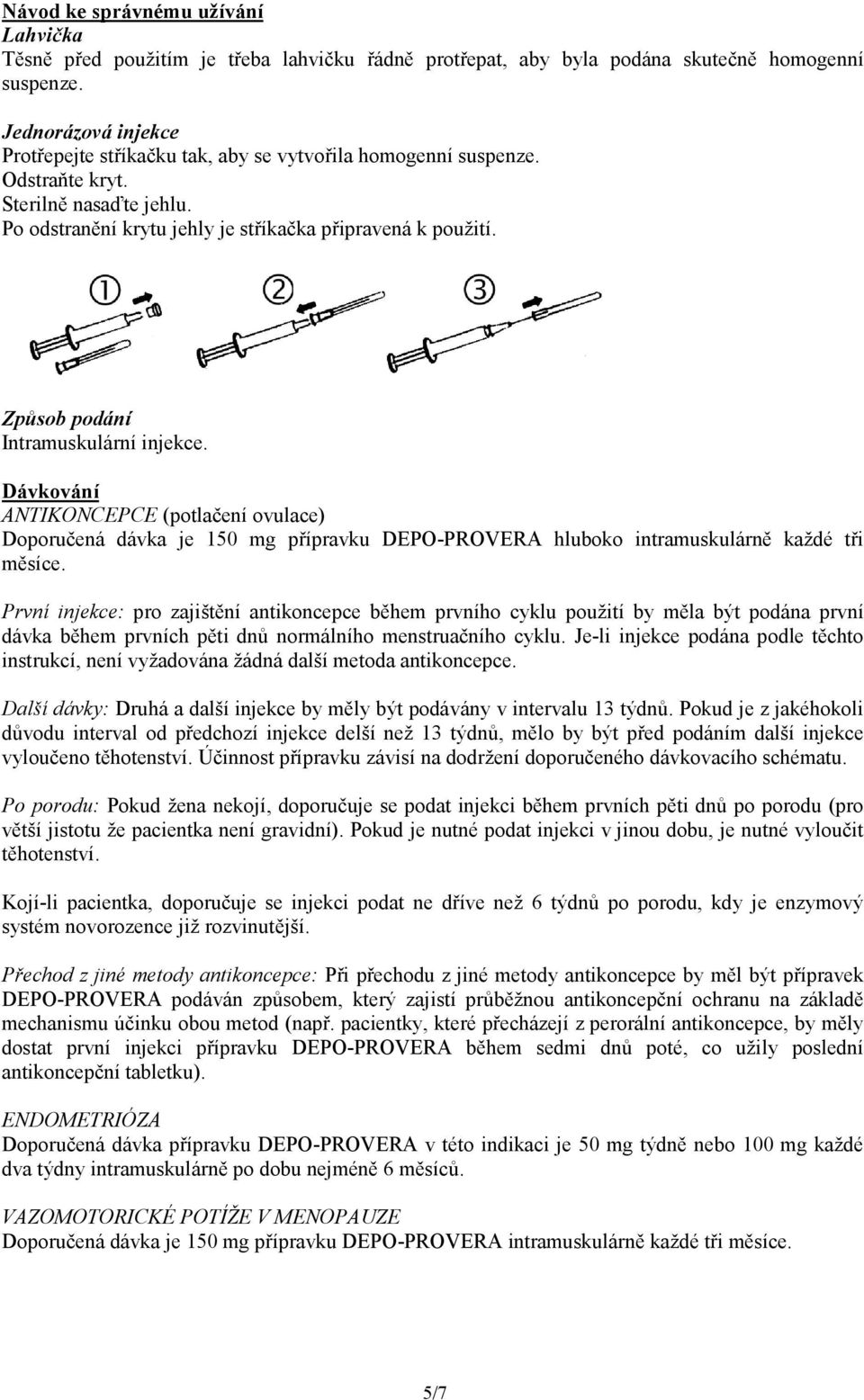 Způsob podání Intramuskulární injekce. Dávkování ANTIKONCEPCE (potlačení ovulace) Doporučená dávka je 150 mg přípravku DEPO-PROVERA hluboko intramuskulárně každé tři měsíce.