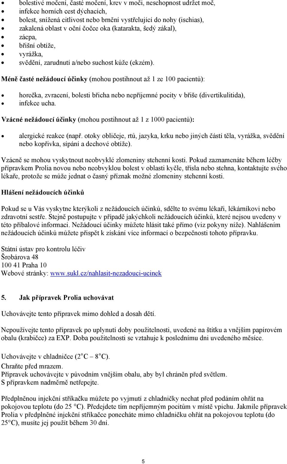 Méně časté nežádoucí účinky (mohou postihnout až 1 ze 100 pacientů): horečka, zvracení, bolesti břicha nebo nepříjemné pocity v břiše (divertikulitida), infekce ucha.