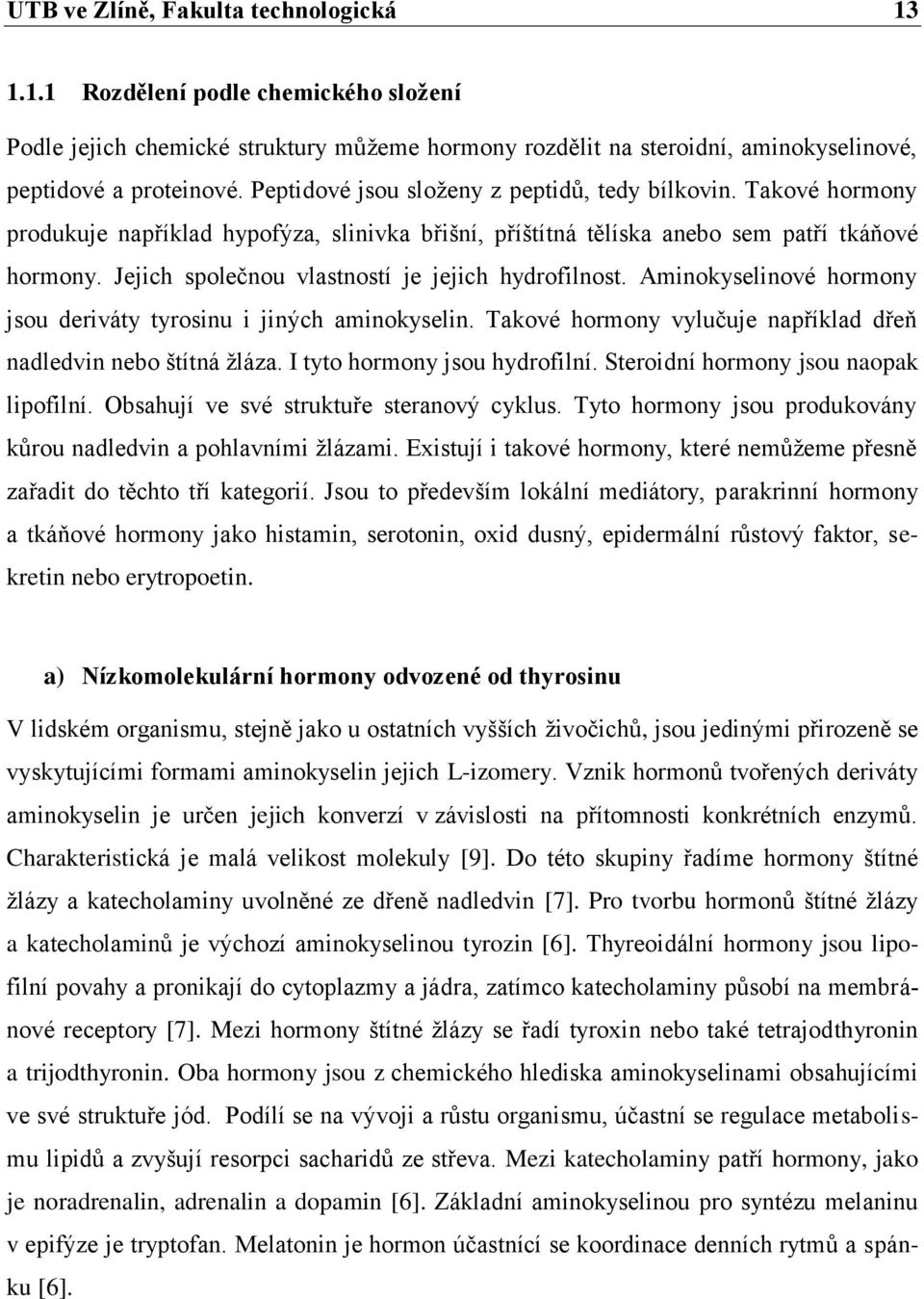 Jejich společnou vlastností je jejich hydrofilnost. Aminokyselinové hormony jsou deriváty tyrosinu i jiných aminokyselin. Takové hormony vylučuje například dřeň nadledvin nebo štítná žláza.