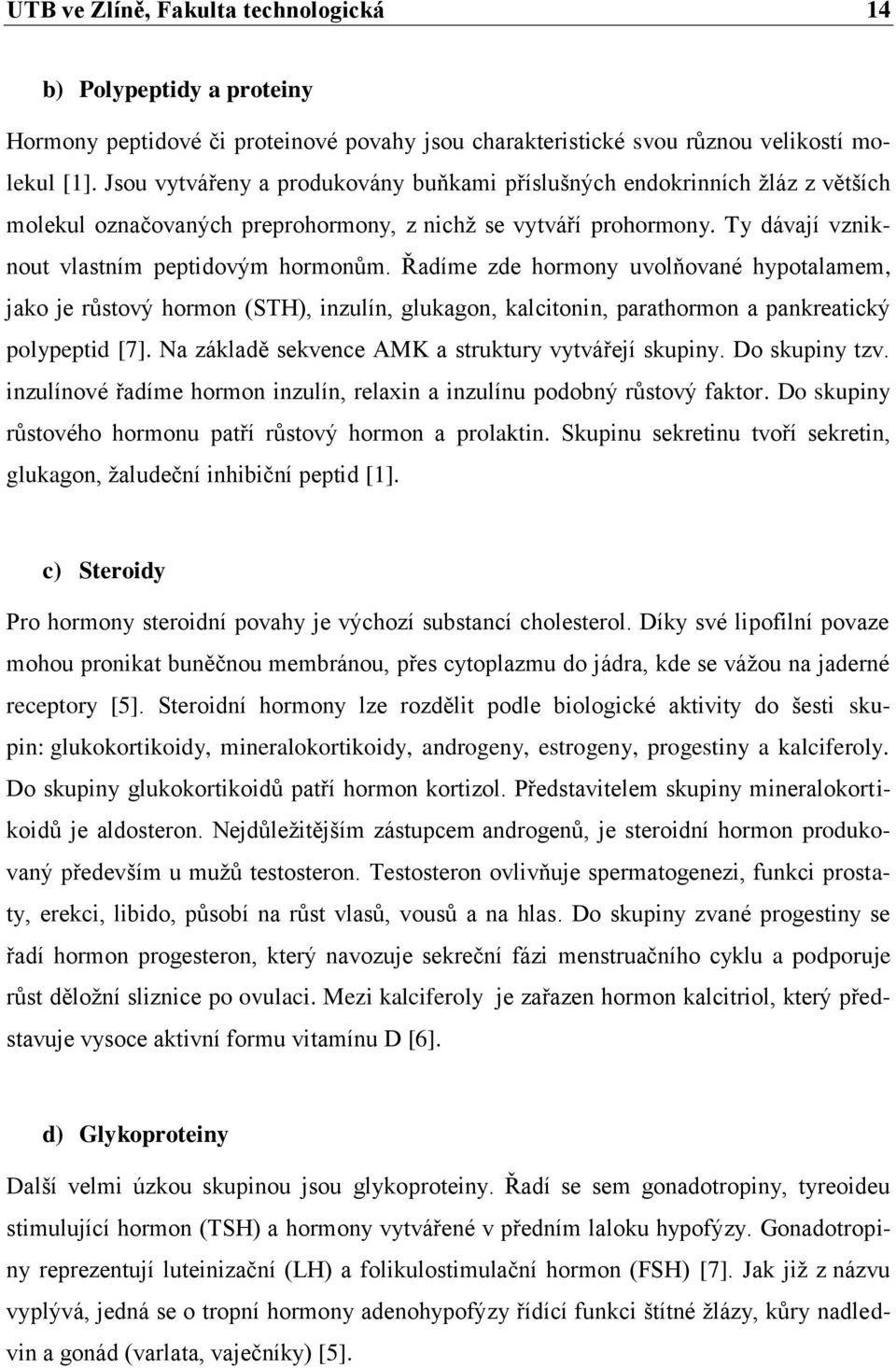 Řadíme zde hormony uvolňované hypotalamem, jako je růstový hormon (STH), inzulín, glukagon, kalcitonin, parathormon a pankreatický polypeptid [7].