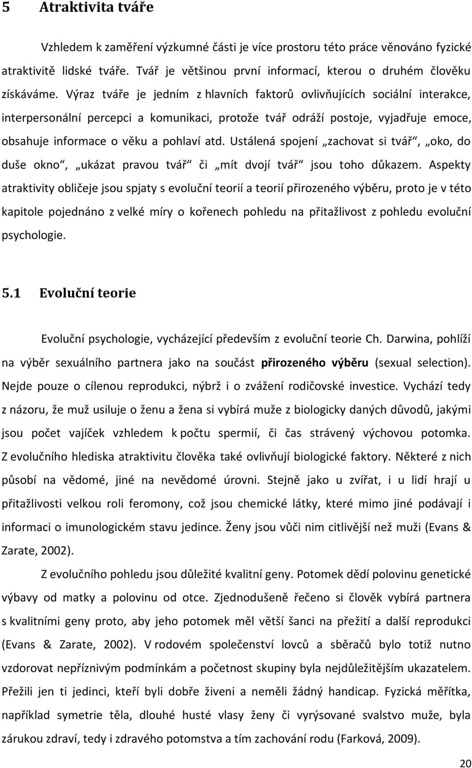 Ustálená spojení zachovat si tvář, oko, do duše okno, ukázat pravou tvář či mít dvojí tvář jsou toho důkazem.