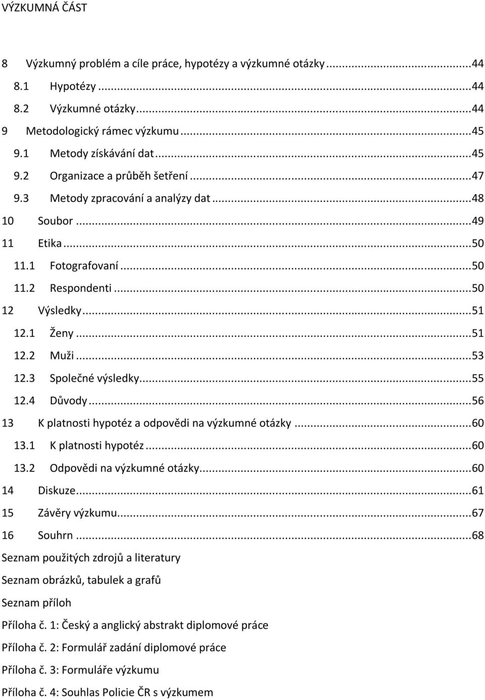 .. 55 12.4 Důvody... 56 13 K platnosti hypotéz a odpovědi na výzkumné otázky... 60 13.1 K platnosti hypotéz... 60 13.2 Odpovědi na výzkumné otázky... 60 14 Diskuze... 61 15 Závěry výzkumu.