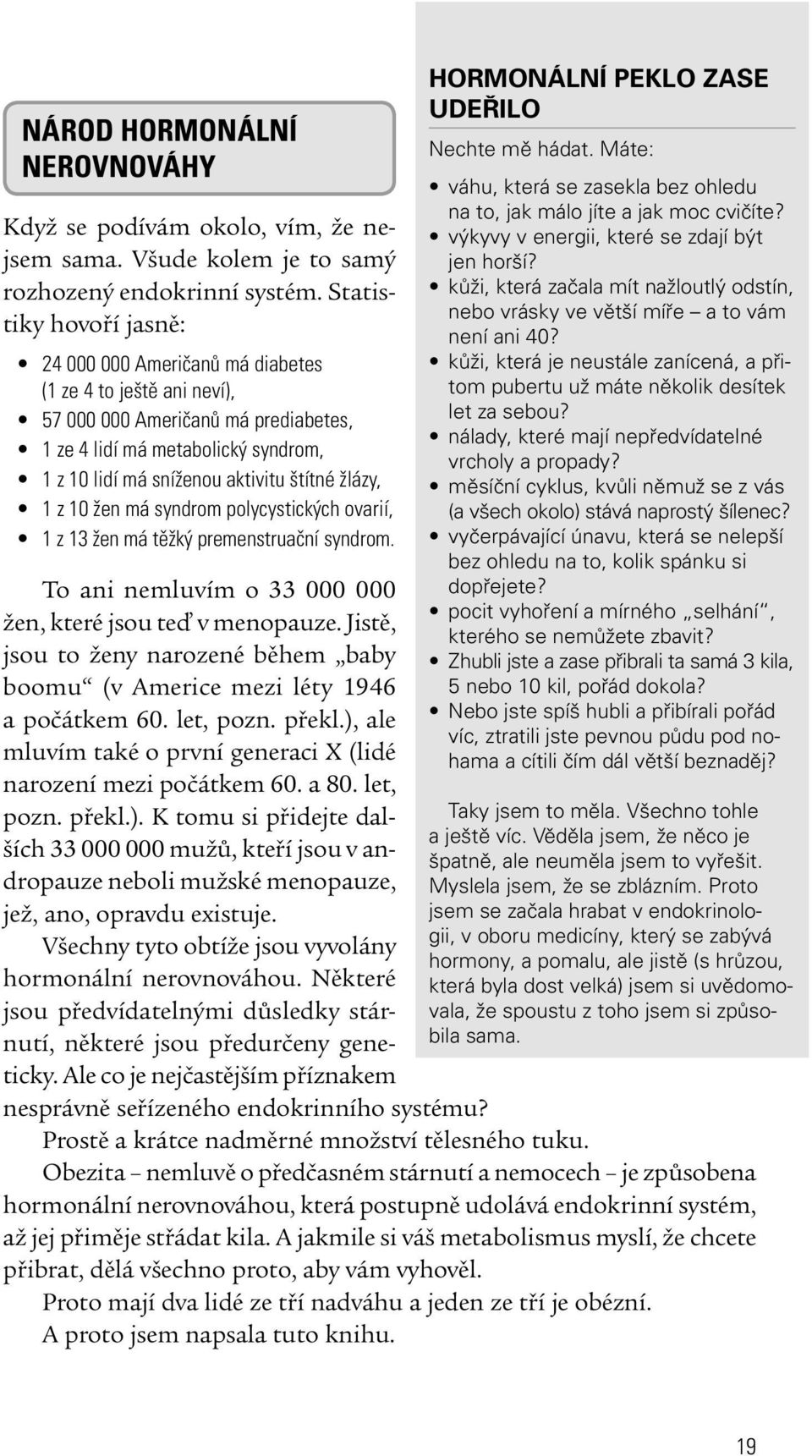 žlázy, 1 z 10 žen má syndrom polycystických ovarií, 1 z 13 žen má těžký premenstruační syndrom. To ani nemluvím o 33 000 000 žen, které jsou teď v menopauze.