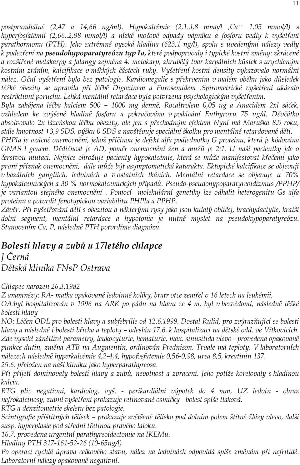 Jeho extrémně vysoká hladina (623,1 ng/l), spolu s uvedenými nálezy vedly k podezření na pseudohypoparatyreózu typ Ia, které podpoprovaly i typické kostní změny: zkrácené a rozšířené metakarpy a