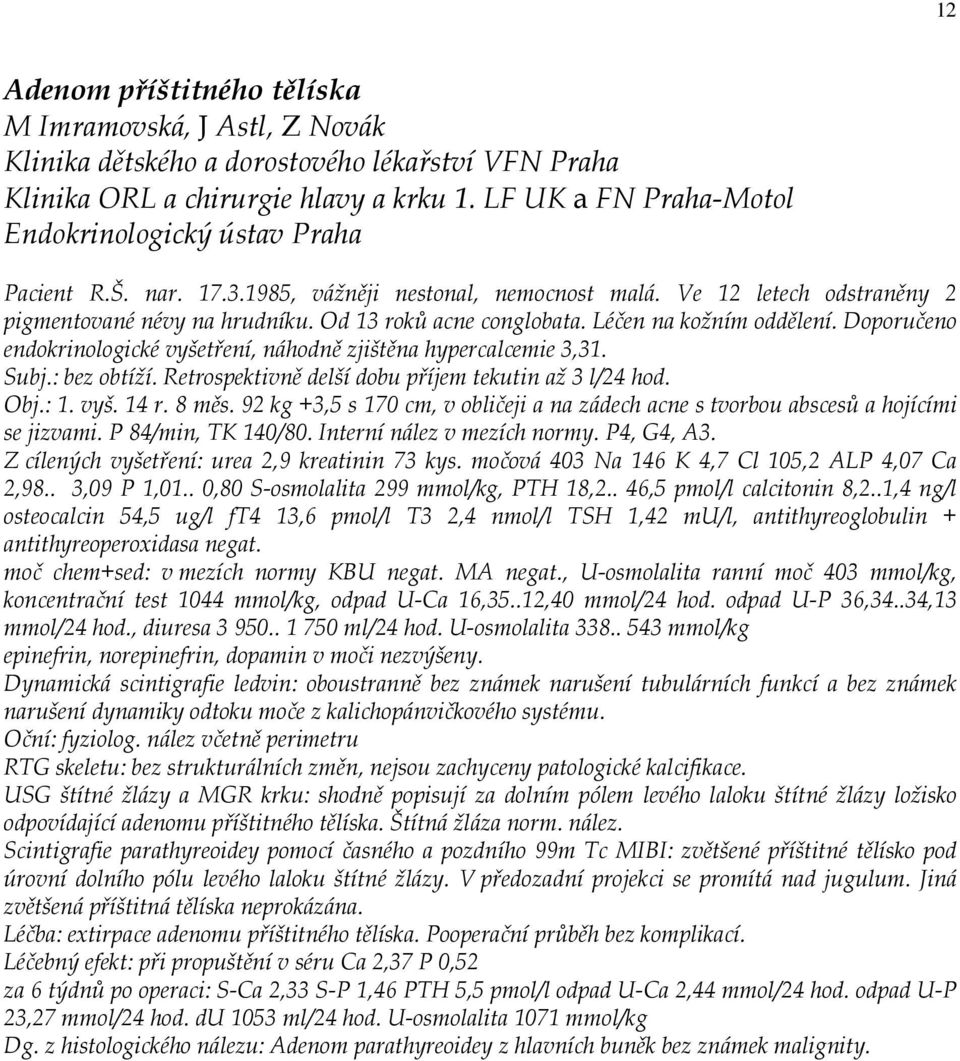 Léčen na kožním oddělení. Doporučeno endokrinologické vyšetření, náhodně zjištěna hypercalcemie 3,31. Subj.: bez obtíží. Retrospektivně delší dobu příjem tekutin až 3 l/24 hod. Obj.: 1. vyš. 14 r.