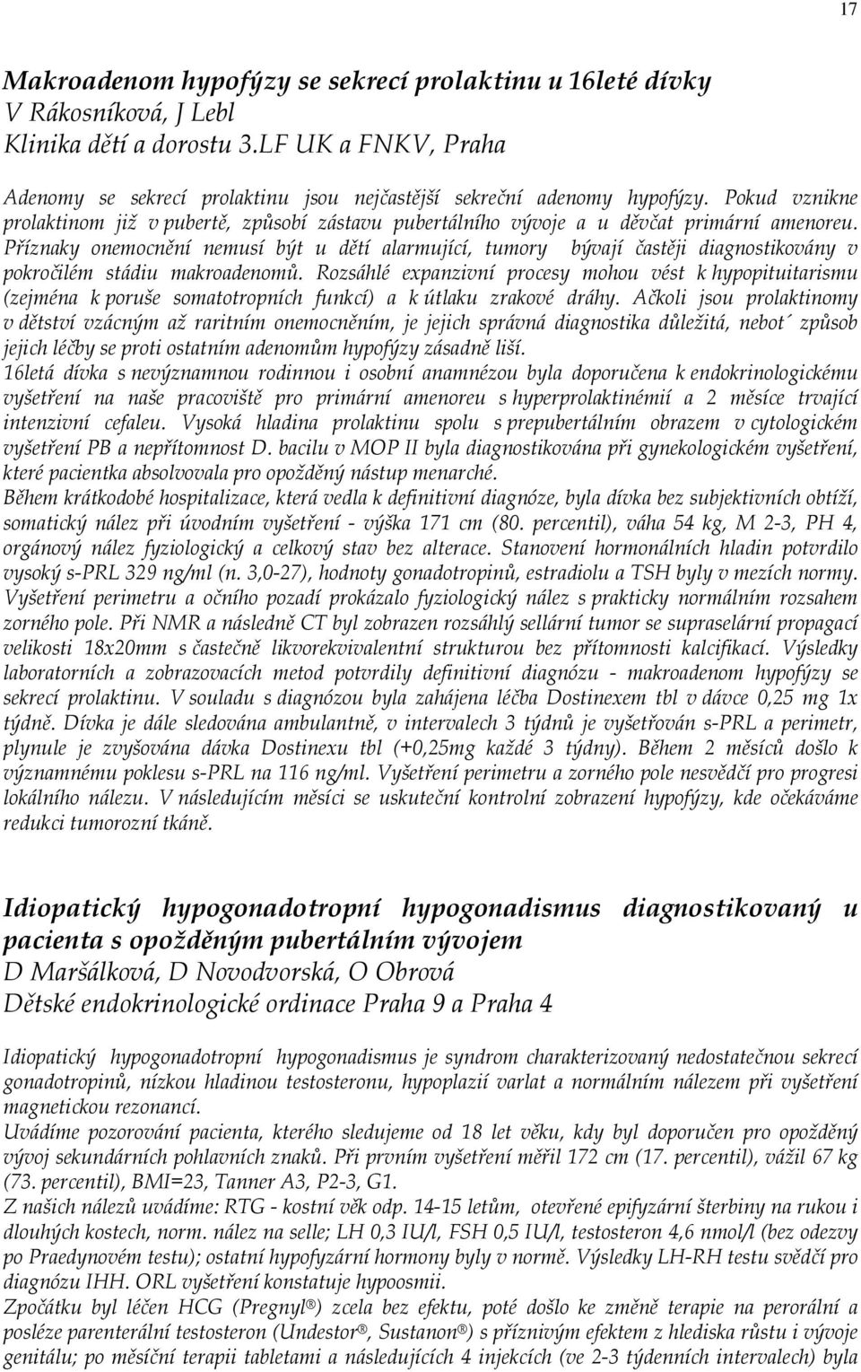 Příznaky onemocnění nemusí být u dětí alarmující, tumory bývají častěji diagnostikovány v pokročilém stádiu makroadenomů.