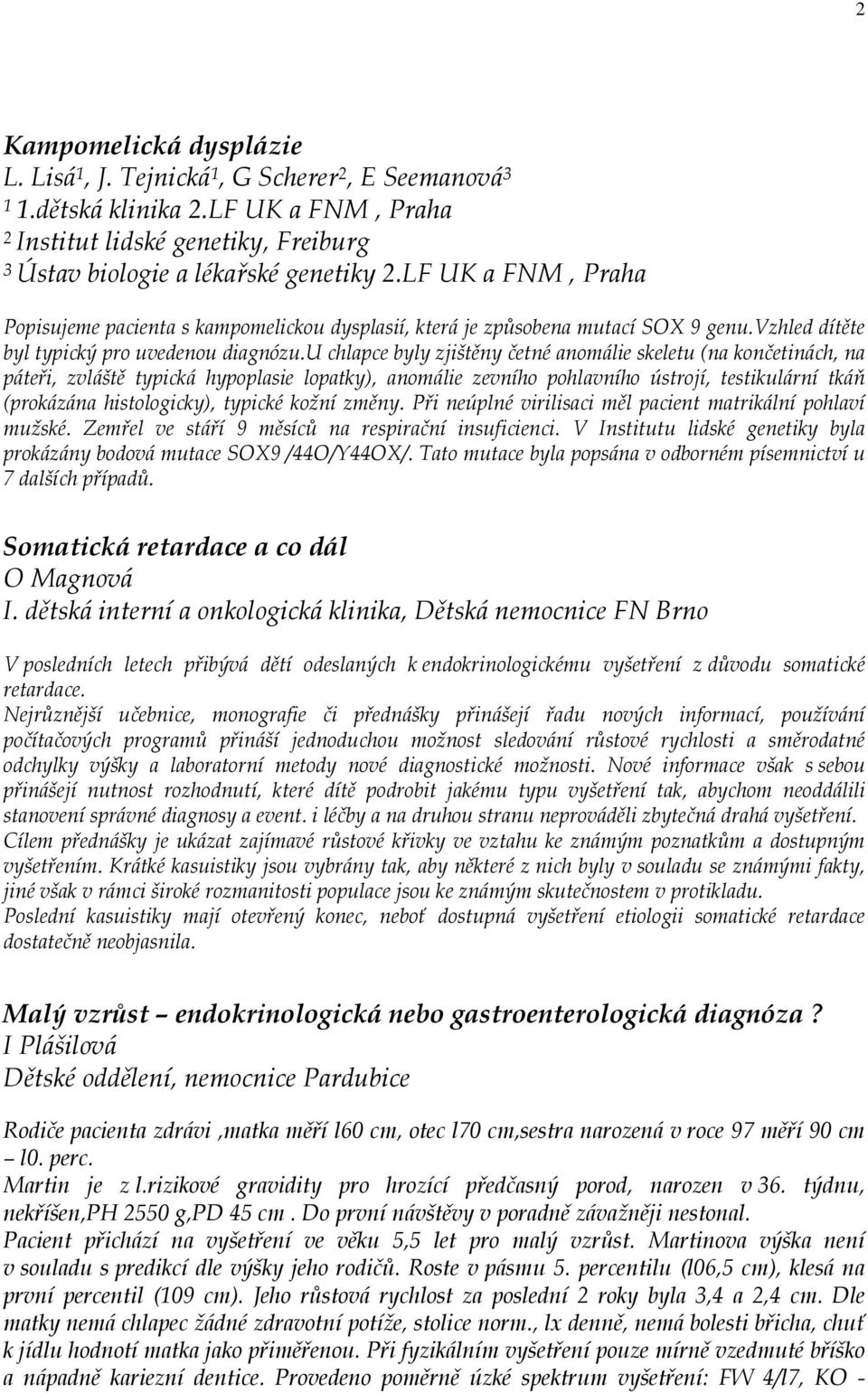 u chlapce byly zjištěny četné anomálie skeletu (na končetinách, na páteři, zvláště typická hypoplasie lopatky), anomálie zevního pohlavního ústrojí, testikulární tkáň (prokázána histologicky),