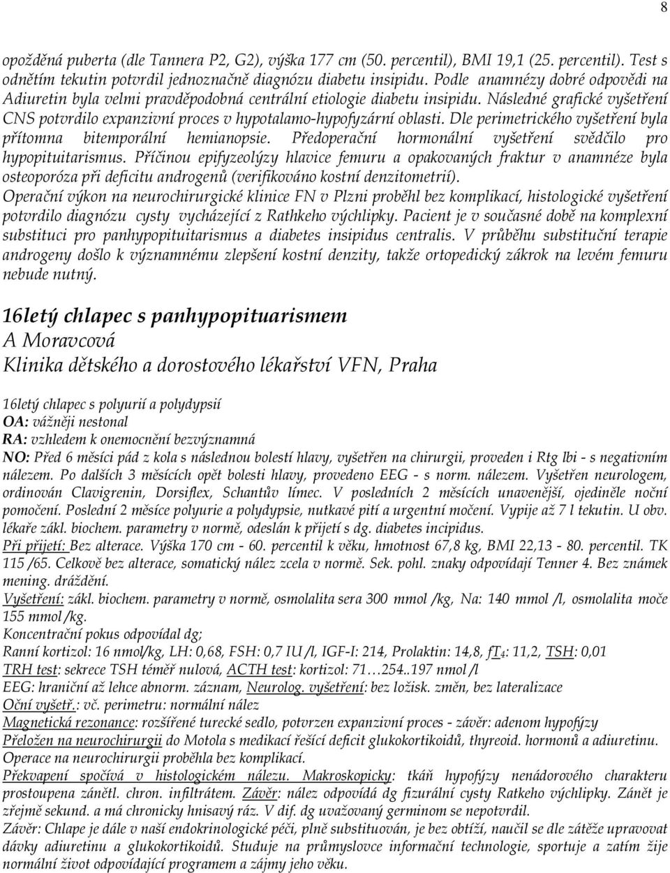 Dle perimetrického vyšetření byla přítomna bitemporální hemianopsie. Předoperační hormonální vyšetření svědčilo pro hypopituitarismus.