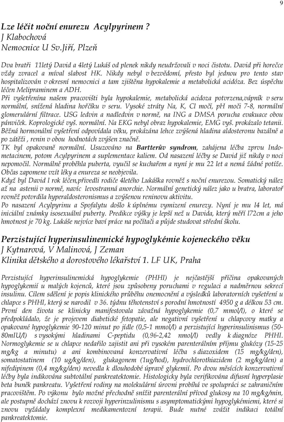 Bez úspěchu léčen Melipraminem a ADH. Při vyšetřenína našem pracovišti byla hypokalemie, metabolická acidoza potvrzena,vápník v seru normální, snížená hladina hořčíku v seru.