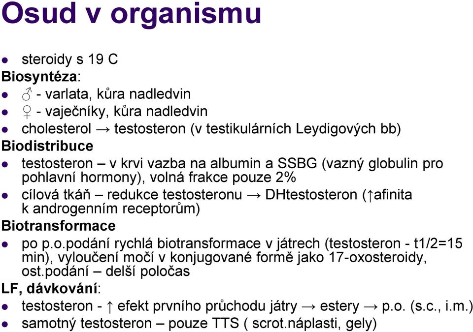 afinita k androgenním receptorům) Biotransformace po p.o.podání rychlá biotransformace v játrech (testosteron - t1/2=15 min), vyloučení močí v konjugované formě jako 17-oxosteroidy, ost.