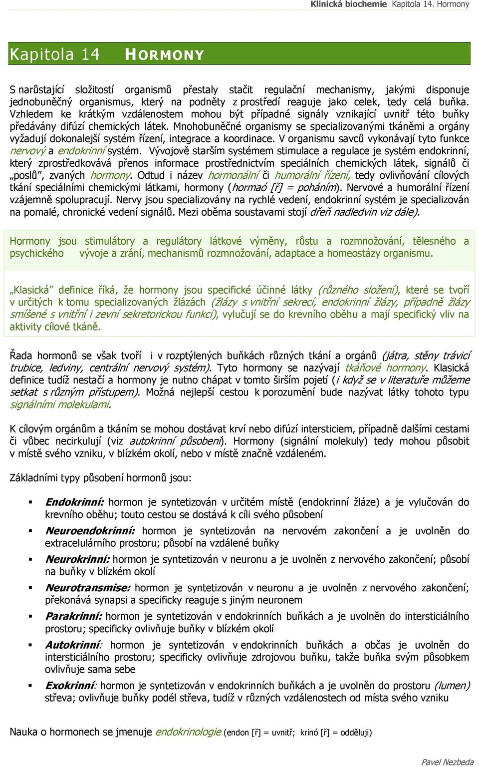 Mnohobuněčné organismy se specializovanými tkáněmi a orgány vyžadují dokonalejší systém řízení, integrace a koordinace. V organismu savců vykonávají tyto funkce nervový a endokrinní systém.