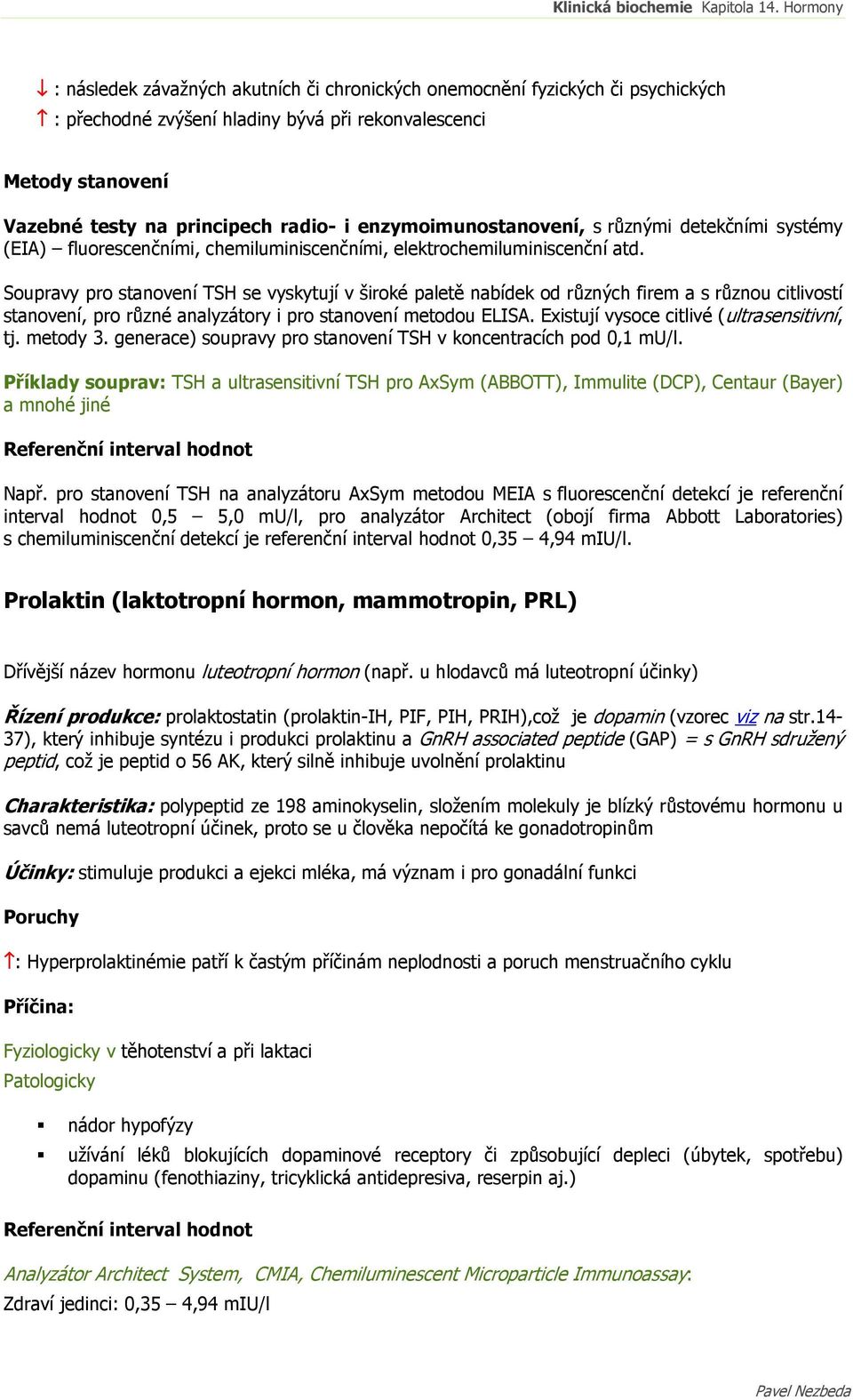 Soupravy pro stanovení TSH se vyskytují v široké paletě nabídek od různých firem a s různou citlivostí stanovení, pro různé analyzátory i pro stanovení metodou ELISA.