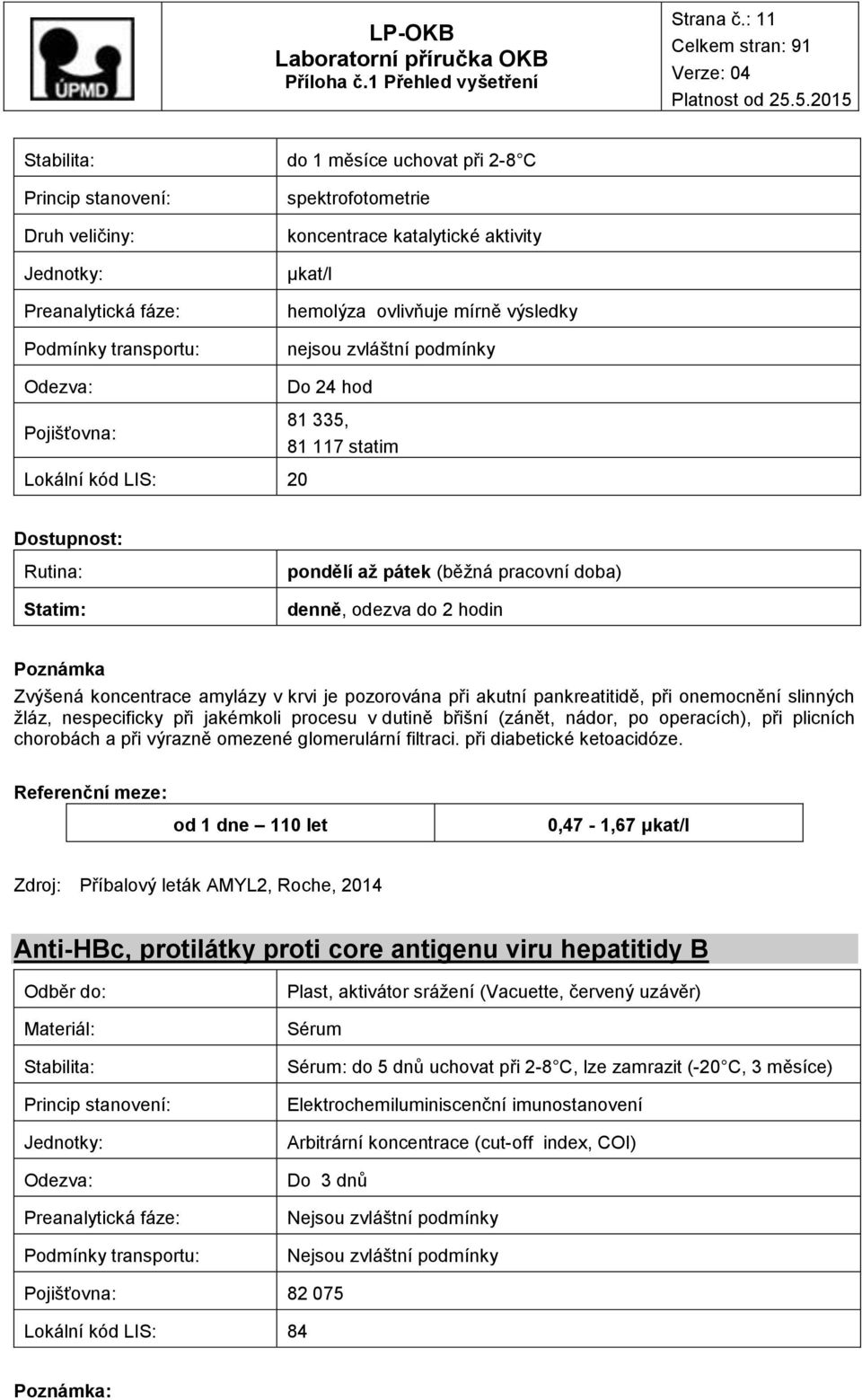 117 statim Lokální kód LIS: 20 denně, odezva do 2 hodin Poznámka Zvýšená koncentrace amylázy v krvi je pozorována při akutní pankreatitidě, při omocnění slinných žláz, specificky při jakémkoli